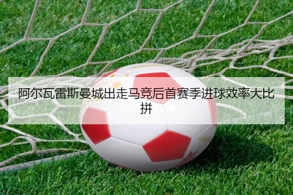 阿尔瓦雷斯曼城出走马竞后首赛季进球效率大比拼