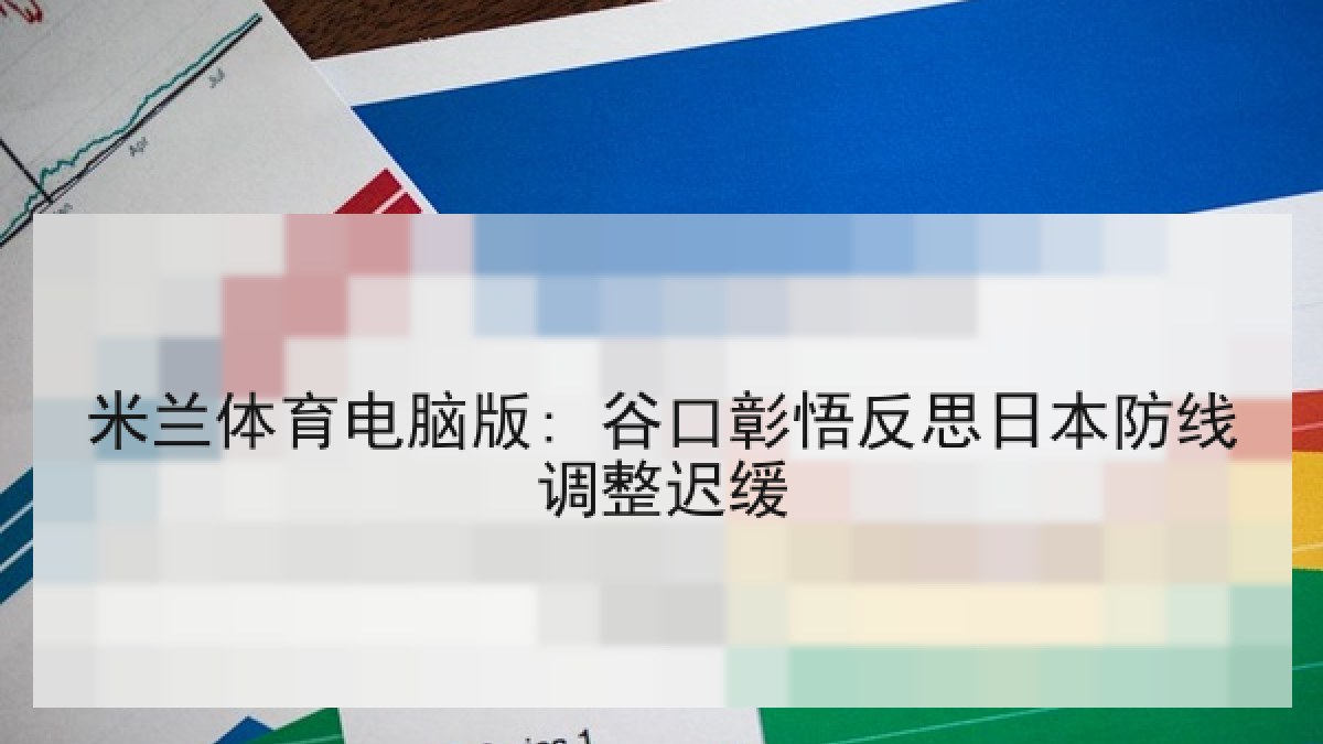 米兰体育电脑版: 谷口彰悟反思日本防线调整迟缓 米兰体育电脑版: 谷口彰悟反思日本防线调整迟缓