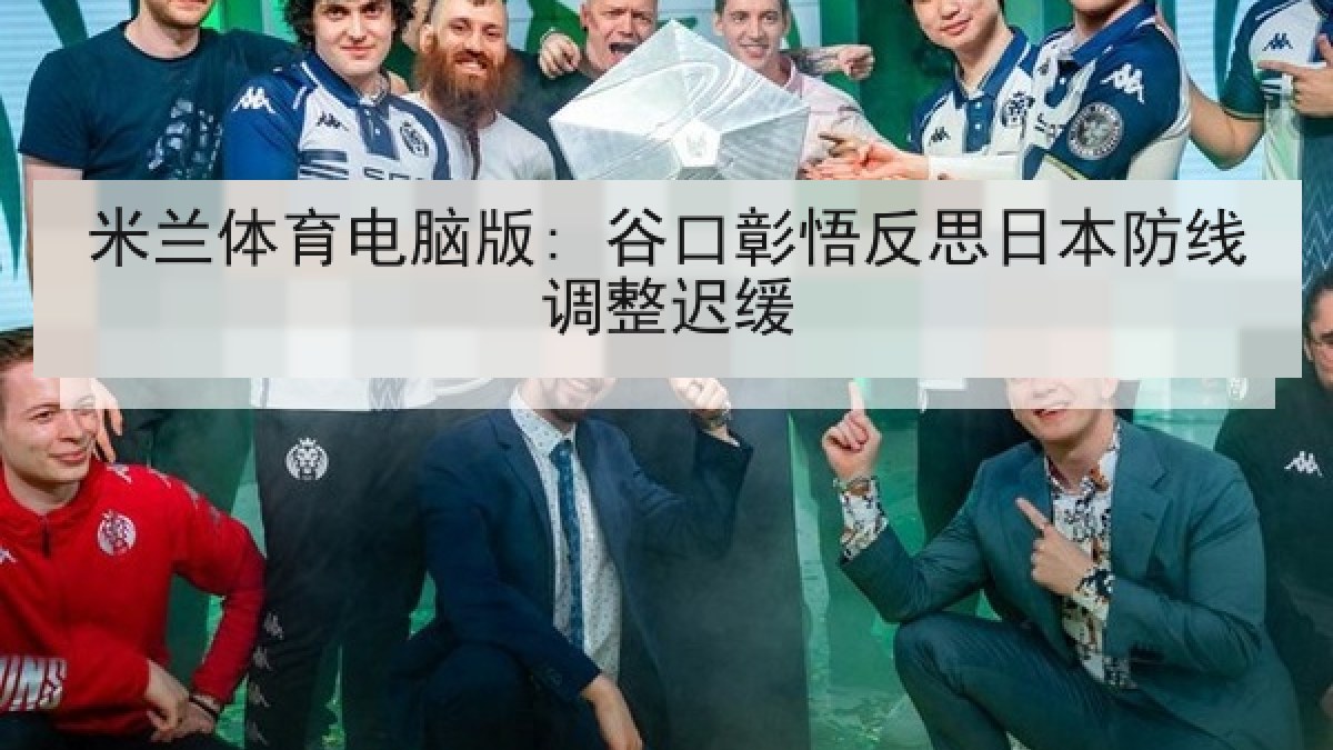 米兰体育电脑版: 谷口彰悟反思日本防线调整迟缓