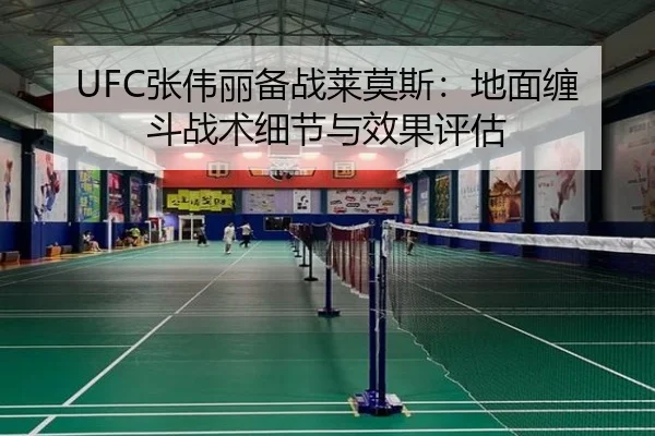 UFC张伟丽备战莱莫斯：地面缠斗战术细节与效果评估