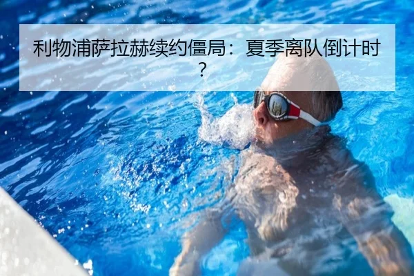 利物浦萨拉赫续约僵局：夏季离队倒计时？