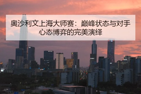 奥沙利文上海大师赛：巅峰状态与对手心态博弈的完美演绎