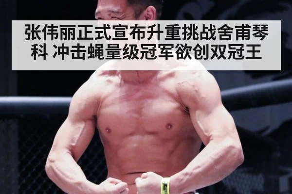 张伟丽正式宣布升重挑战舍甫琴科 冲击蝇量级冠军欲创双冠王