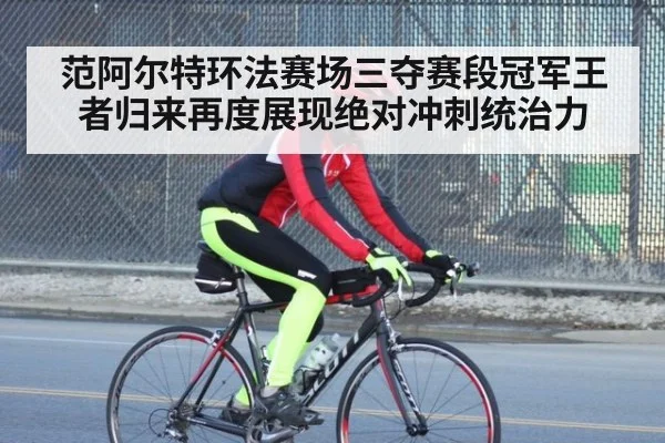 范阿尔特环法赛场三夺赛段冠军王者归来再度展现绝对冲刺统治力
