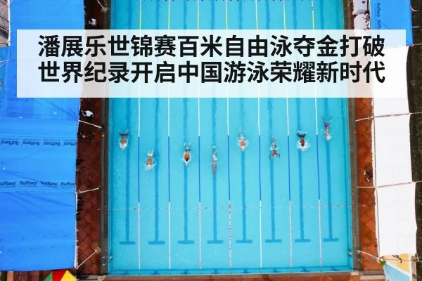潘展乐世锦赛百米自由泳夺金打破世界纪录开启中国游泳荣耀新时代