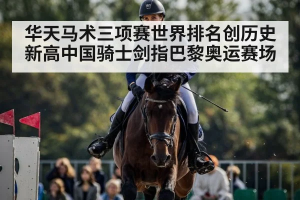 华天马术三项赛世界排名创历史新高中国骑士剑指巴黎奥运赛场