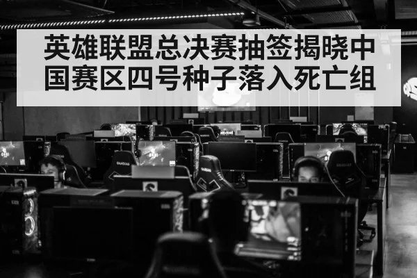 英雄联盟总决赛抽签揭晓中国赛区四号种子落入死亡组