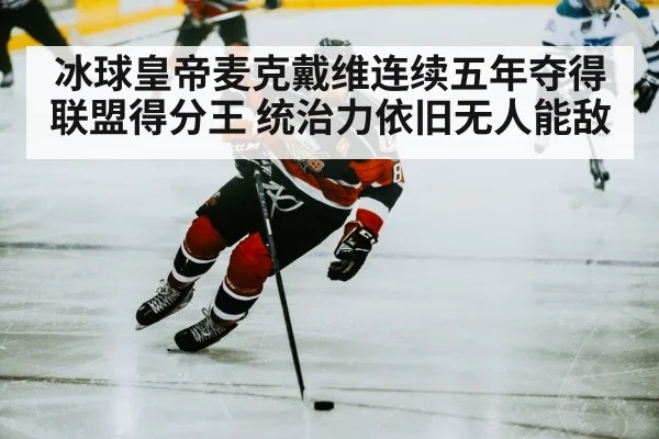 冰球皇帝麦克戴维连续五年夺得联盟得分王 统治力依旧无人能敌