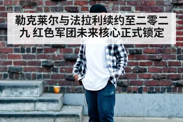 勒克莱尔与法拉利续约至二零二九 红色军团未来核心正式锁定
