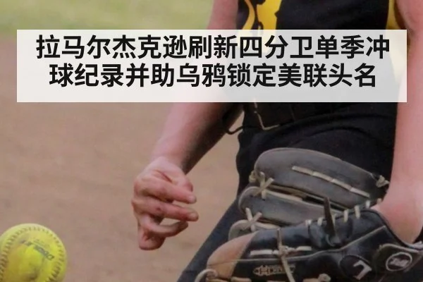拉马尔杰克逊刷新四分卫单季冲球纪录并助乌鸦锁定美联头名