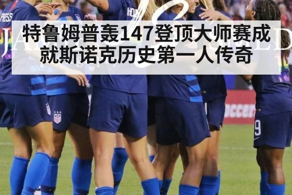 特鲁姆普轰147登顶大师赛成就斯诺克历史第一人传奇
