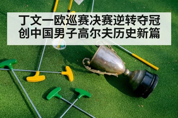 丁文一欧巡赛决赛逆转夺冠创中国男子高尔夫历史新篇