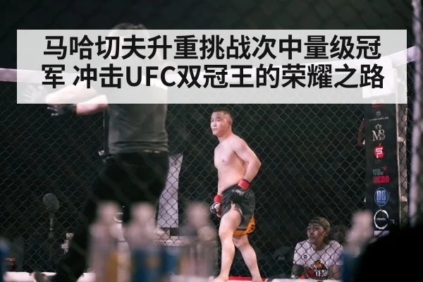 马哈切夫升重挑战次中量级冠军 冲击UFC双冠王的荣耀之路