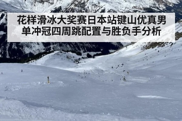 花样滑冰大奖赛日本站键山优真男单冲冠四周跳配置与胜负手分析