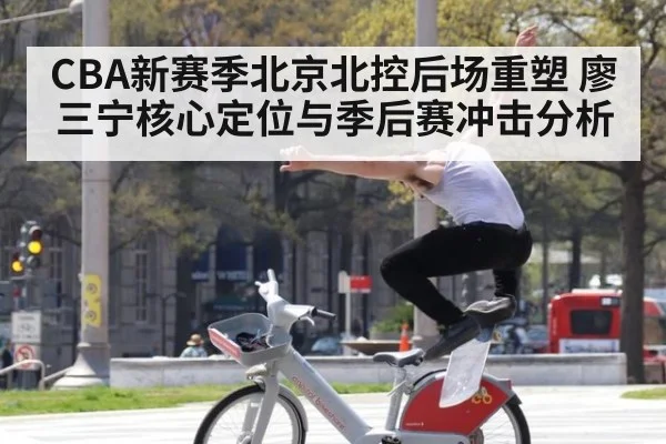 CBA新赛季北京北控后场重塑 廖三宁核心定位与季后赛冲击分析
